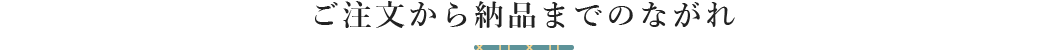 ご注文から納品までのながれ